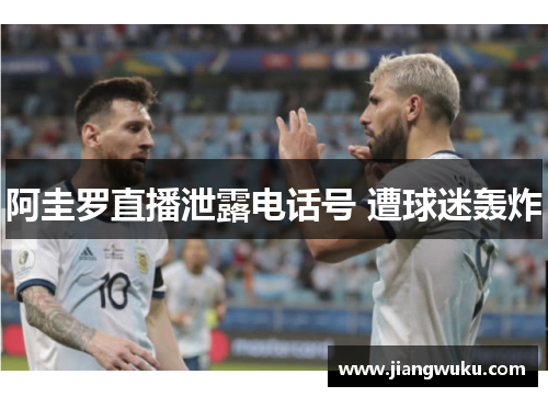 阿圭罗直播泄露电话号 遭球迷轰炸