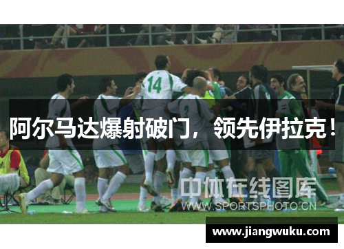 阿尔马达爆射破门，领先伊拉克！