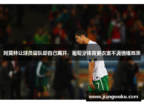 阿莫林让球员留队却自己离开，葡萄牙体育更衣室不满情绪高涨